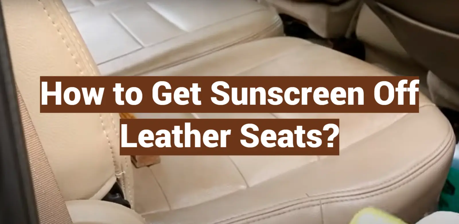 How to Get Sunscreen Off Leather Seats?