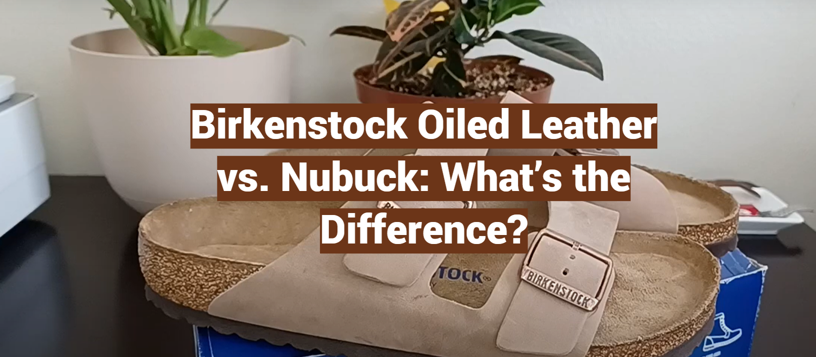 Birkenstock Oiled Leather vs. Nubuck: What’s the Difference? - LeatherProfy