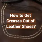 How to Get Creases Out of Leather Shoes?