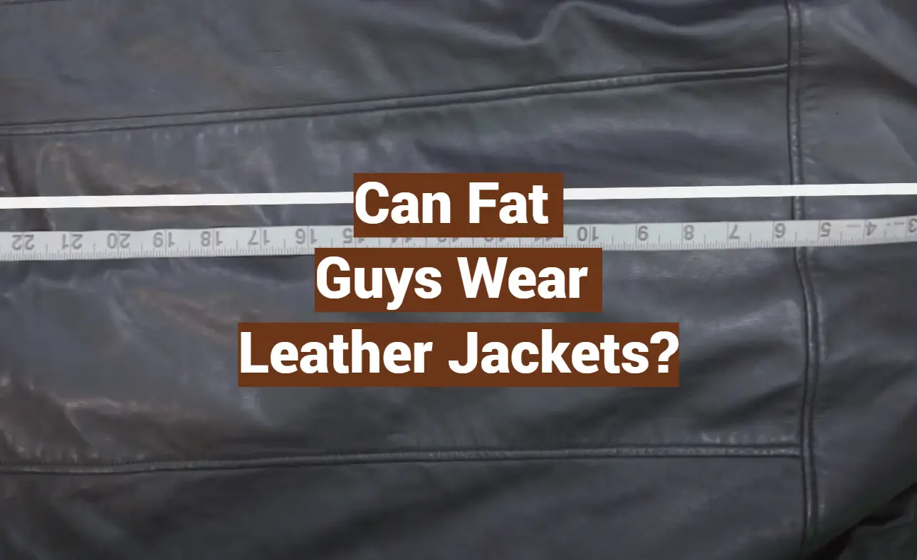 Can Fat Guys Wear Leather Jackets?