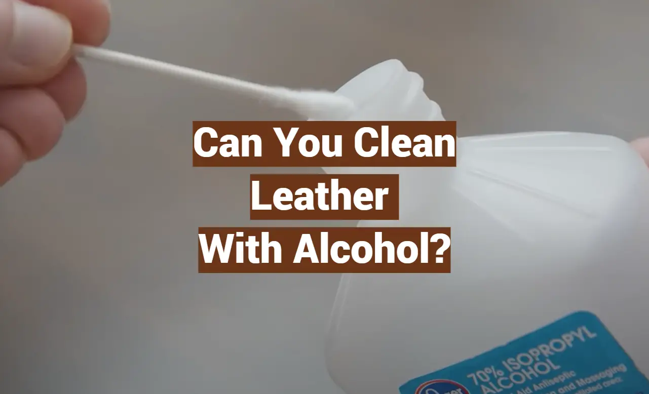 Can You Clean Leather With Alcohol?