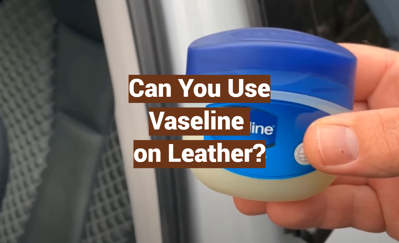Can You Use Vaseline on Leather?