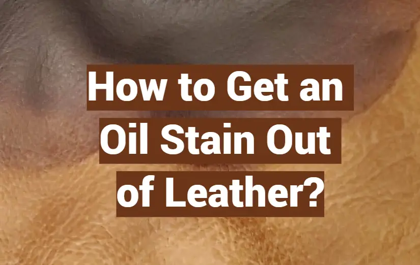 How to Get an Oil Stain Out of Leather? - LeatherProfy