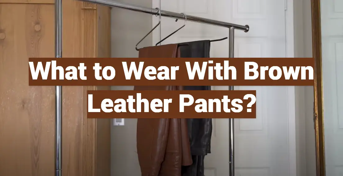 What to Wear With Brown Leather Pants?